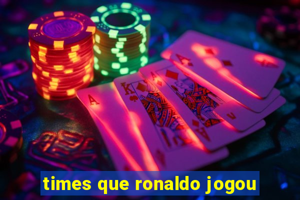 times que ronaldo jogou